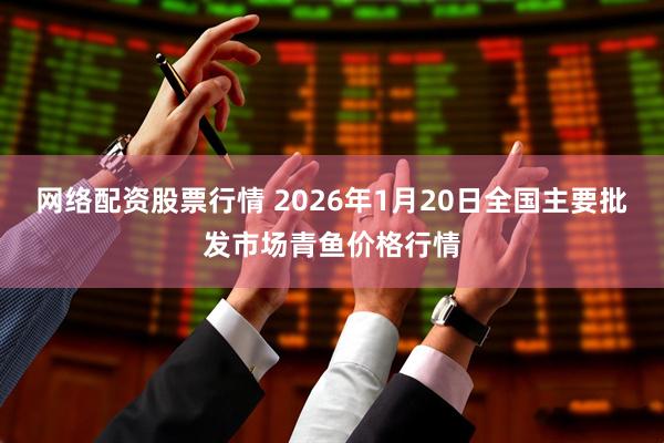 網絡配資股票行情 2026年1月20日全國主要批發市場青魚價格行情